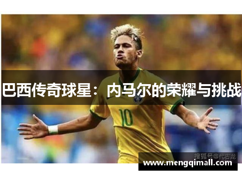 巴西传奇球星：内马尔的荣耀与挑战