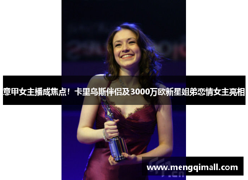 意甲女主播成焦点！卡里乌斯伴侣及3000万欧新星姐弟恋情女主亮相