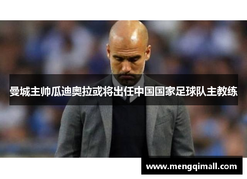 曼城主帅瓜迪奥拉或将出任中国国家足球队主教练